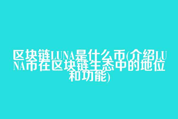 区块链LUNA是什么币(介绍LUNA币在区块链生态中的地位和功能)
