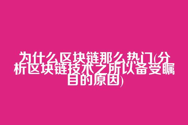 为什么区块链那么热门(分析区块链技术之所以备受瞩目的原因)