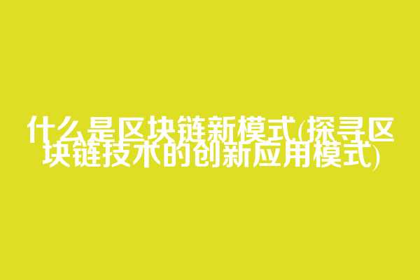 什么是区块链新模式(探寻区块链技术的创新应用模式)