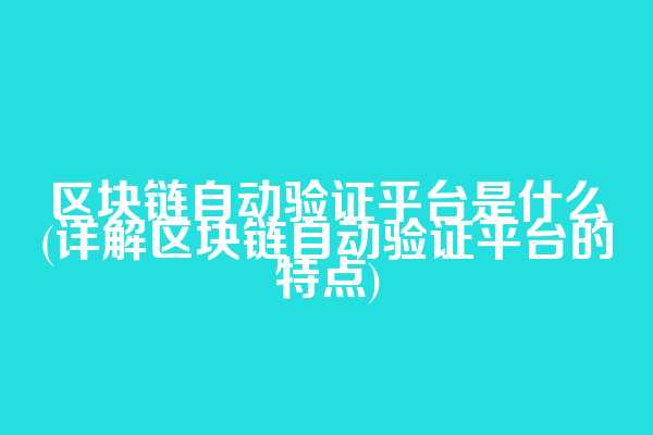 区块链自动验证平台是什么(详解区块链自动验证平台的特点)