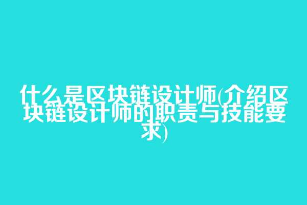 什么是区块链设计师(介绍区块链设计师的职责与技能要求)
