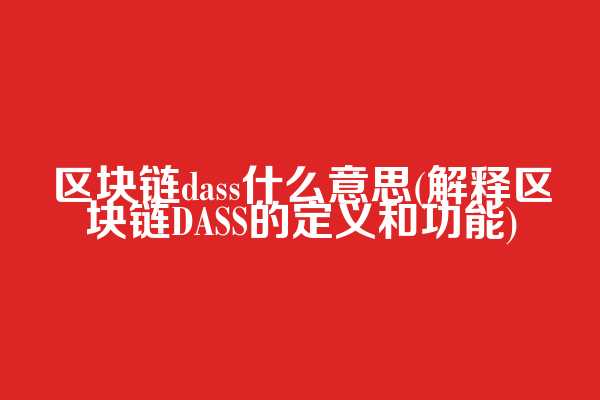 区块链dass什么意思(解释区块链DASS的定义和功能)