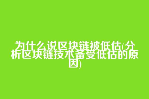 为什么说区块链被低估(分析区块链技术备受低估的原因)