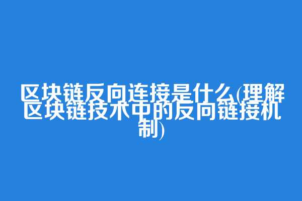 区块链反向连接是什么(理解区块链技术中的反向链接机制)