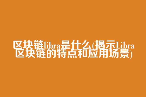 区块链libra是什么(揭示Libra区块链的特点和应用场景)