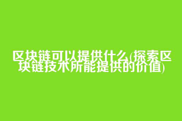 区块链可以提供什么(探索区块链技术所能提供的价值)