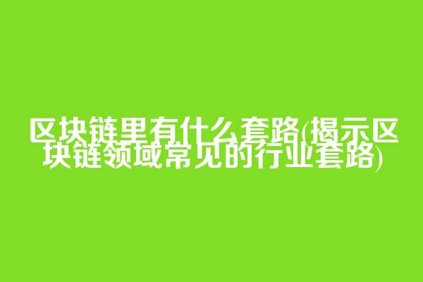 区块链里有什么套路(揭示区块链领域常见的行业套路)