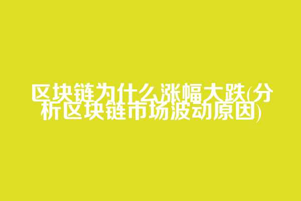 区块链为什么涨幅大跌(分析区块链市场波动原因)