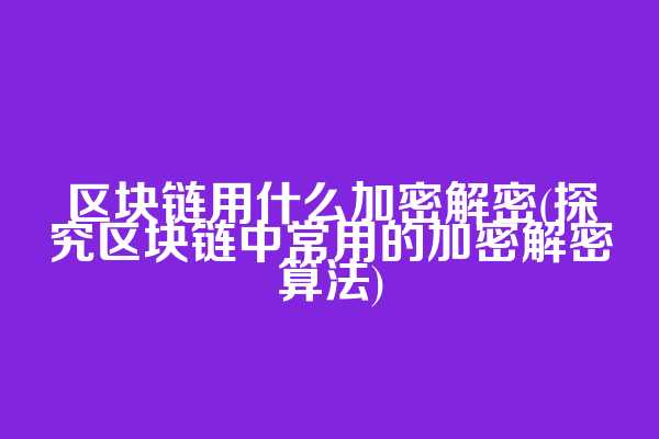 区块链用什么加密解密(探究区块链中常用的加密解密算法)