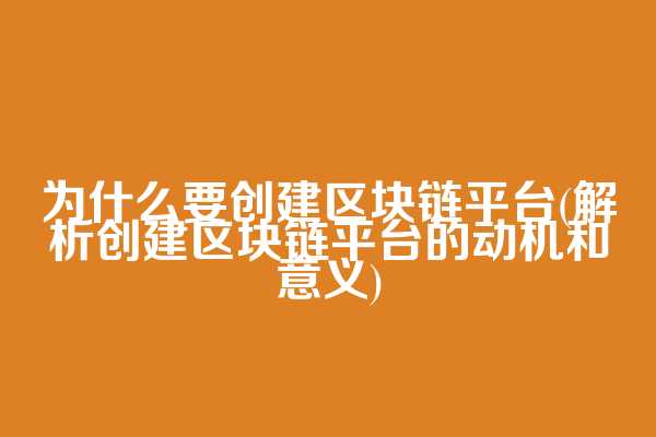 为什么要创建区块链平台(解析创建区块链平台的动机和意义)  第1张