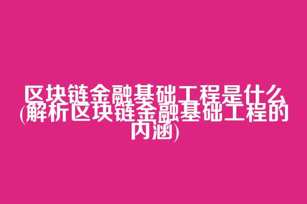 区块链金融基础工程是什么(解析区块链金融基础工程的内涵)  第1张