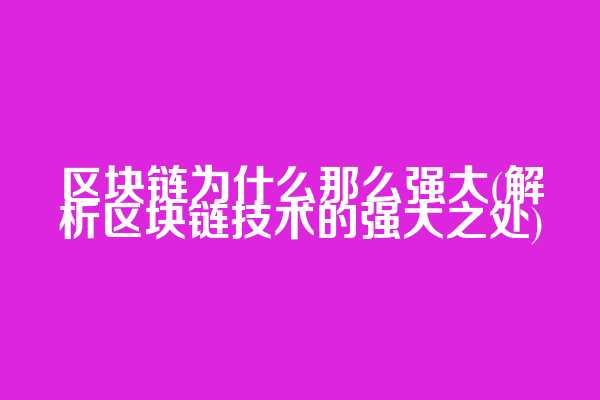 区块链为什么那么强大(解析区块链技术的强大之处)
