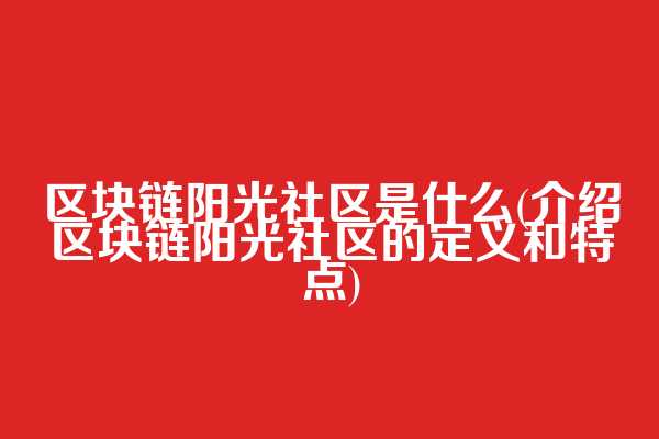 区块链阳光社区是什么(介绍区块链阳光社区的定义和特点)
