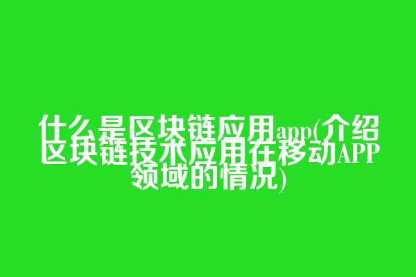 什么是区块链应用app(介绍区块链技术应用在移动APP领域的情况)