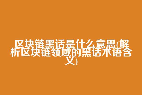 区块链黑话是什么意思(解析区块链领域的黑话术语含义)