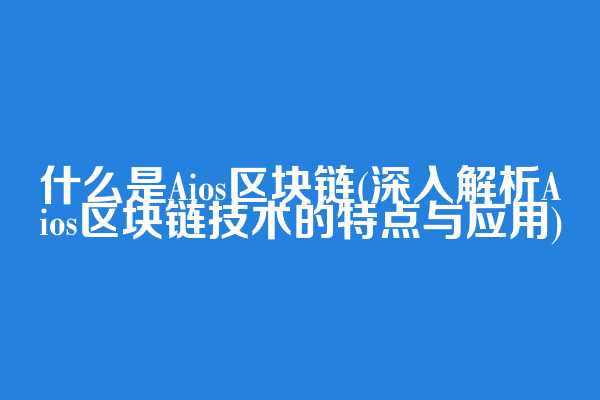 什么是Aios区块链(深入解析Aios区块链技术的特点与应用)
