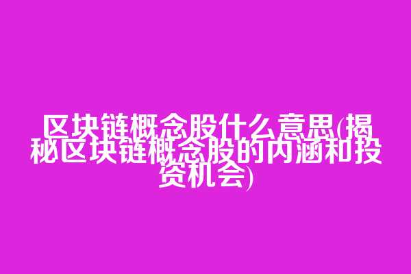 区块链概念股什么意思(揭秘区块链概念股的内涵和投资机会)
