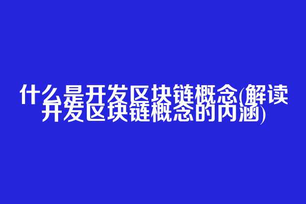 什么是开发区块链概念(解读开发区块链概念的内涵)