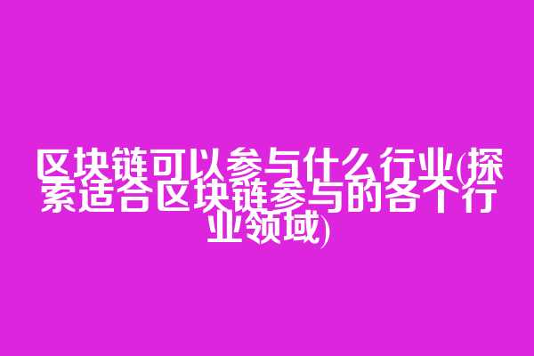 区块链可以参与什么行业(探索适合区块链参与的各个行业领域)