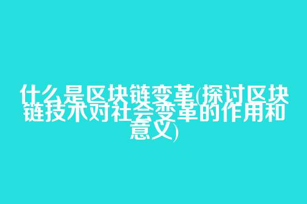 什么是区块链变革(探讨区块链技术对社会变革的作用和意义)