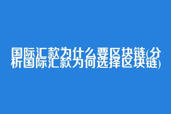 国际汇款为什么要区块链(分析国际汇款为何选择区块链)