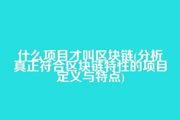 什么项目才叫区块链(分析真正符合区块链特性的项目定义与特点)