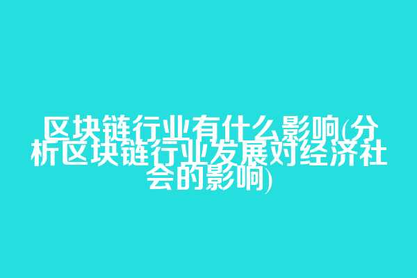 区块链行业有什么影响(分析区块链行业发展对经济社会的影响)