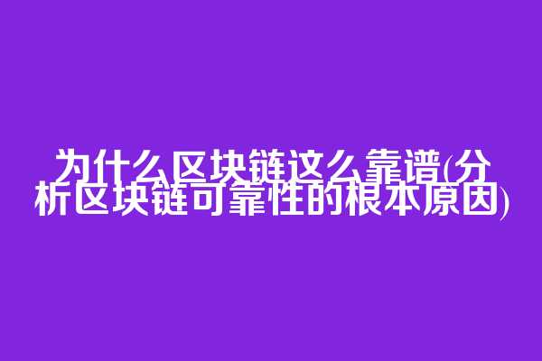 为什么区块链这么靠谱(分析区块链可靠性的根本原因)