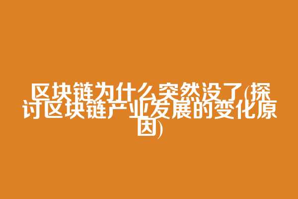 区块链为什么突然没了(探讨区块链产业发展的变化原因)