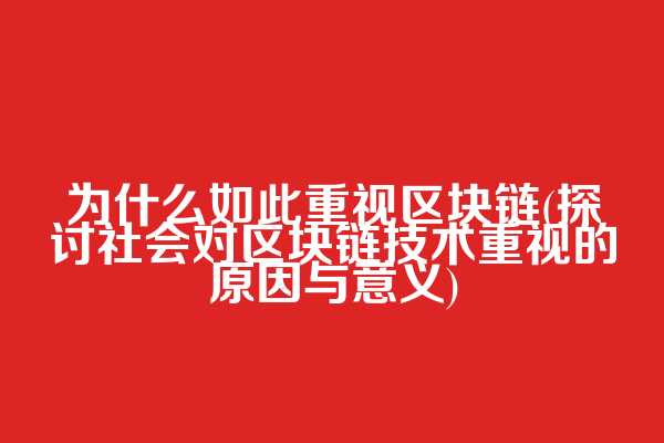 为什么如此重视区块链(探讨社会对区块链技术重视的原因与意义)