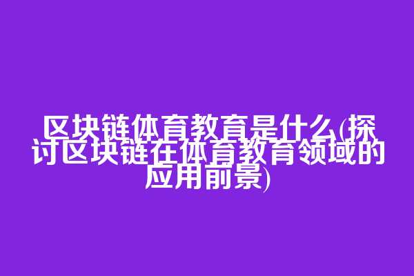 区块链体育教育是什么(探讨区块链在体育教育领域的应用前景)  第1张