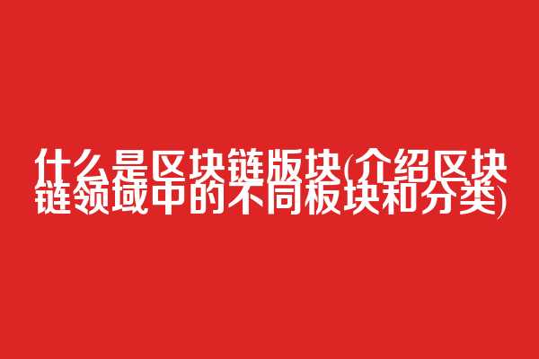 什么是区块链版块(介绍区块链领域中的不同板块和分类)