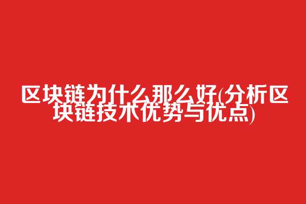 区块链为什么那么好(分析区块链技术优势与优点)