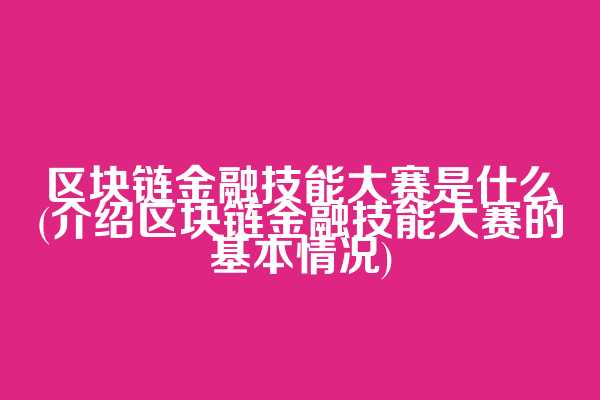 区块链金融技能大赛是什么(介绍区块链金融技能大赛的基本情况)
