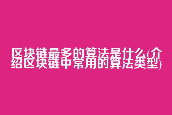 区块链最多的算法是什么(介绍区块链中常用的算法类型)  第1张