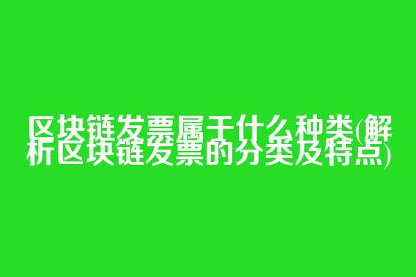 区块链发票属于什么种类(解析区块链发票的分类及特点)