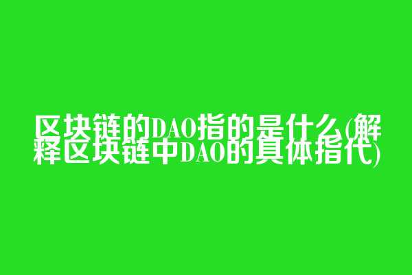 区块链的DAO指的是什么(解释区块链中DAO的具体指代)