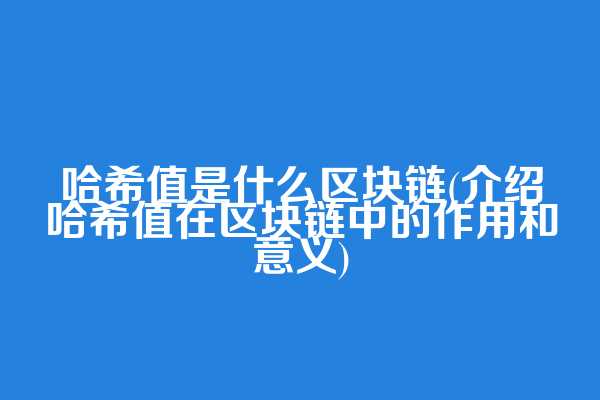哈希值是什么区块链(介绍哈希值在区块链中的作用和意义)