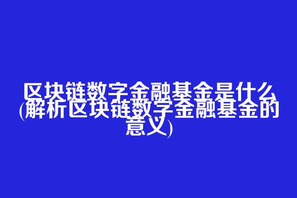 区块链数字金融基金是什么(解析区块链数字金融基金的意义)  第1张