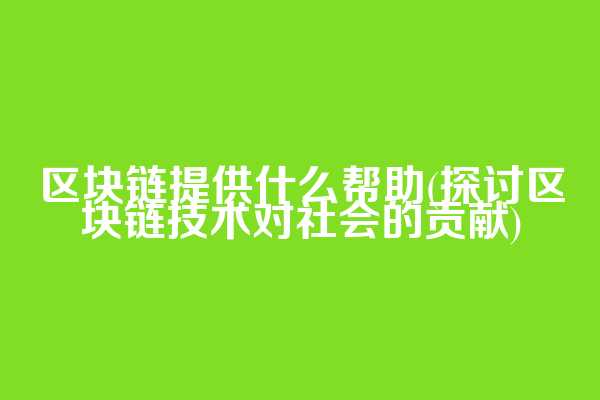 区块链提供什么帮助(探讨区块链技术对社会的贡献)