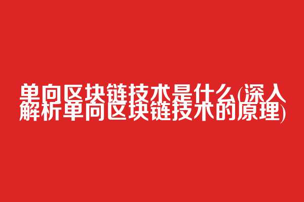 单向区块链技术是什么(深入解析单向区块链技术的原理)