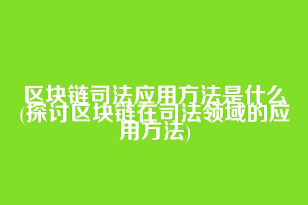 区块链司法应用方法是什么(探讨区块链在司法领域的应用方法)