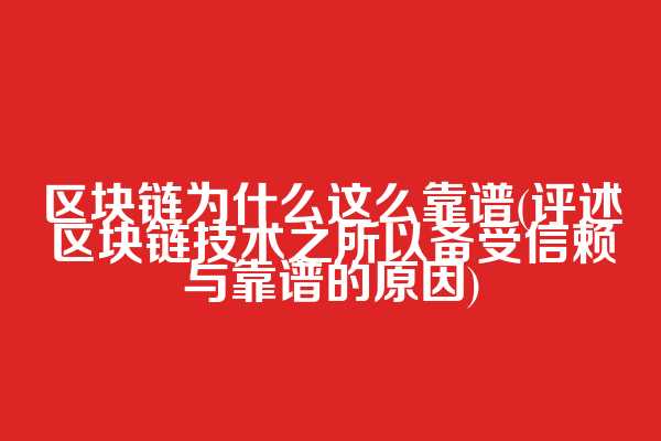 区块链为什么这么靠谱(评述区块链技术之所以备受信赖与靠谱的原因)