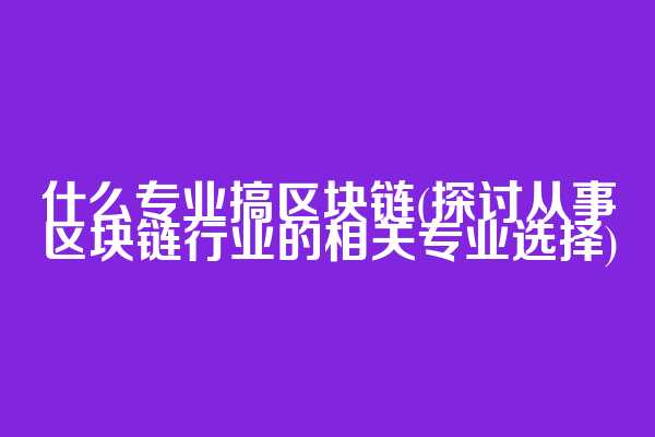 什么专业搞区块链(探讨从事区块链行业的相关专业选择)  第1张