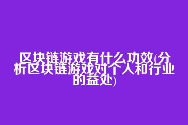 区块链游戏有什么功效(分析区块链游戏对个人和行业的益处)