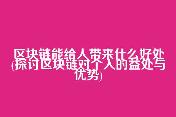 区块链能给人带来什么好处(探讨区块链对个人的益处与优势)
