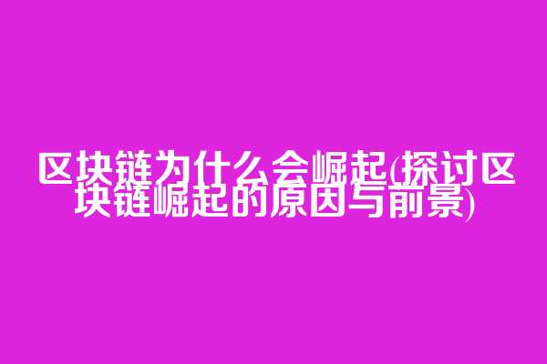 区块链为什么会崛起(探讨区块链崛起的原因与前景)