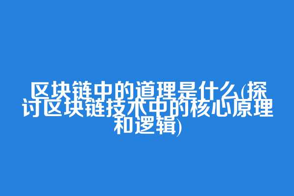 区块链中的道理是什么(探讨区块链技术中的核心原理和逻辑)