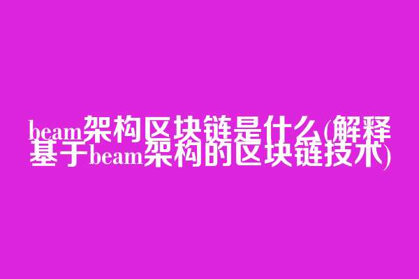 beam架构区块链是什么(解释基于beam架构的区块链技术)