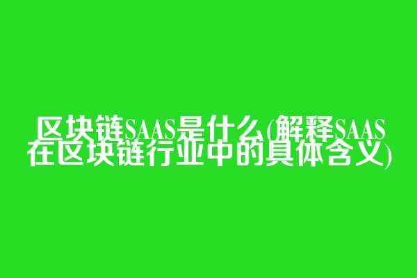 区块链SAAS是什么(解释SAAS在区块链行业中的具体含义)